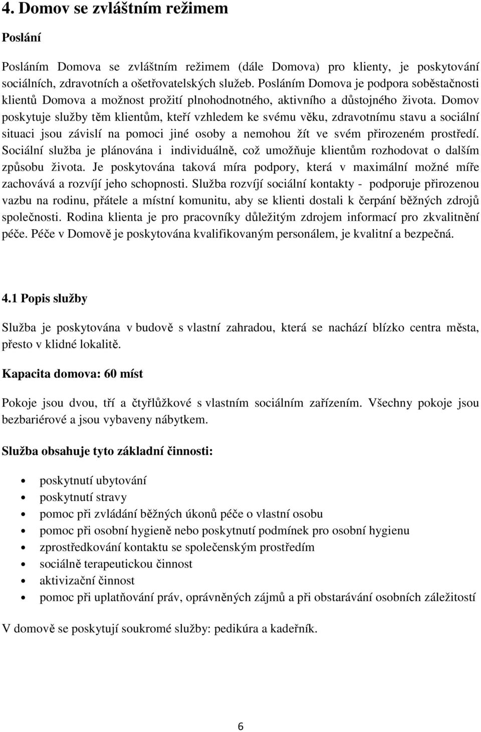 Domov poskytuje služby těm klientům, kteří vzhledem ke svému věku, zdravotnímu stavu a sociální situaci jsou závislí na pomoci jiné osoby a nemohou žít ve svém přirozeném prostředí.