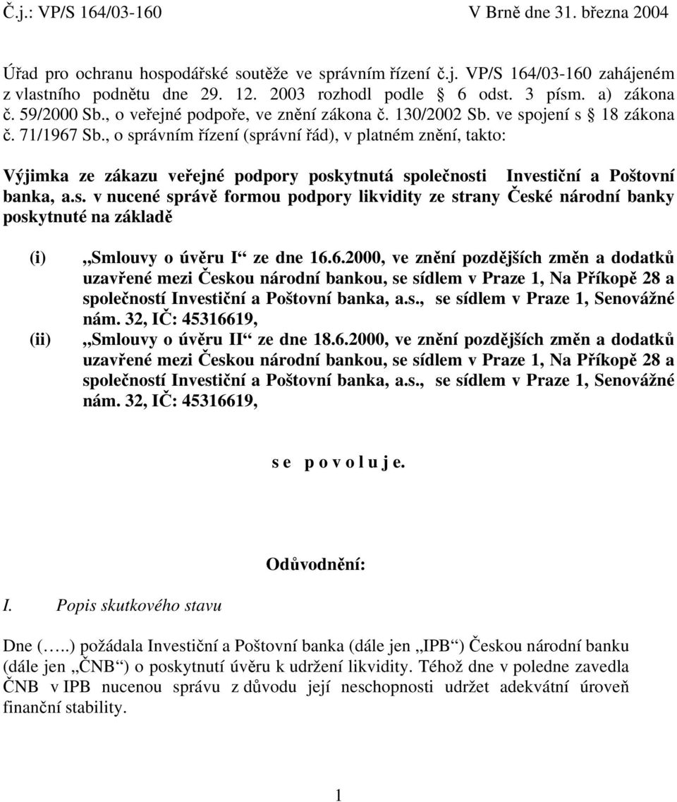 , o správním řízení (správní řád), v platném znění, takto: Výjimka ze zákazu veřejné podpory poskytnutá společnosti Investiční a Poštovní banka, a.s. v nucené správě formou podpory likvidity ze strany České národní banky poskytnuté na základě (i) (ii) Smlouvy o úvěru I ze dne 16.