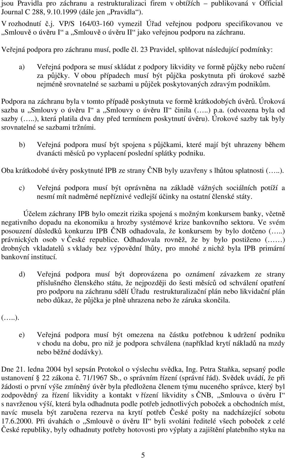 V obou případech musí být půjčka poskytnuta při úrokové sazbě nejméně srovnatelné se sazbami u půjček poskytovaných zdravým podnikům.