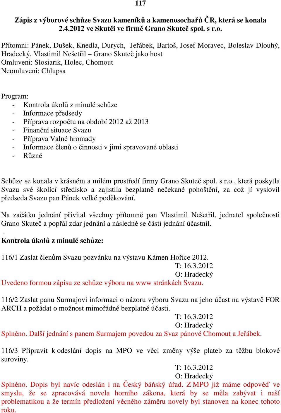 Dlouhý, Hradecký, Vlastimil Nešetřil Grano Skuteč jako host Omluveni: Slosiarik, Holec, Chomout Neomluveni: Chlupsa Program: - Kontrola úkolů z minulé schůze - Informace předsedy - Příprava rozpočtu