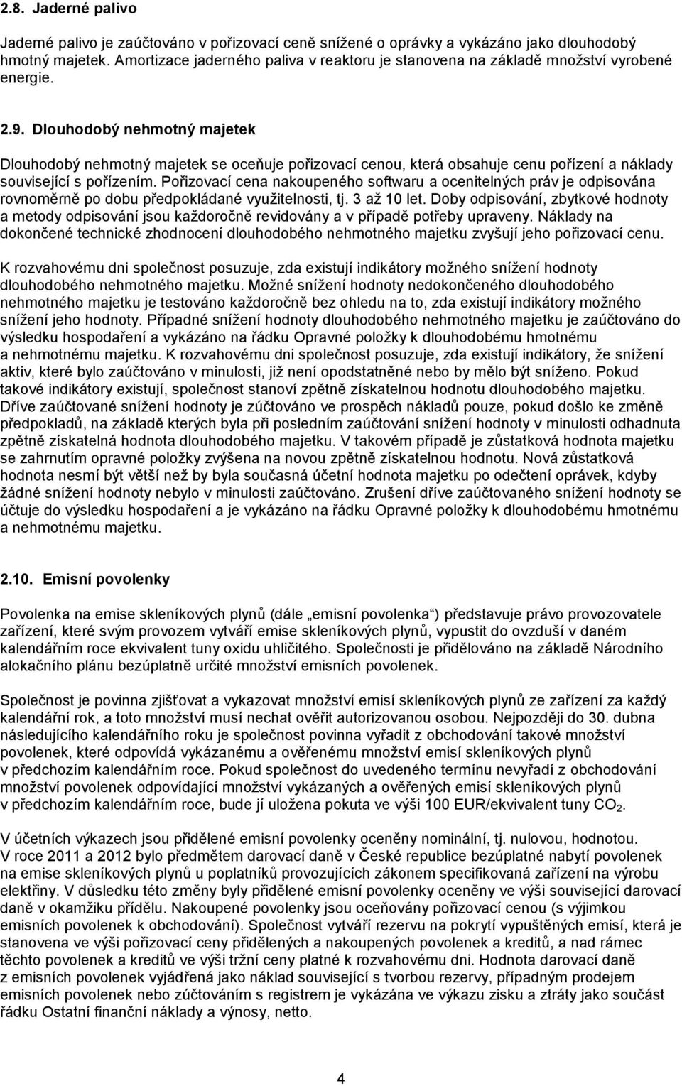 Dlouhodobý nehmotný majetek Dlouhodobý nehmotný majetek se oceňuje pořizovací cenou, která obsahuje cenu pořízení a náklady související s pořízením.