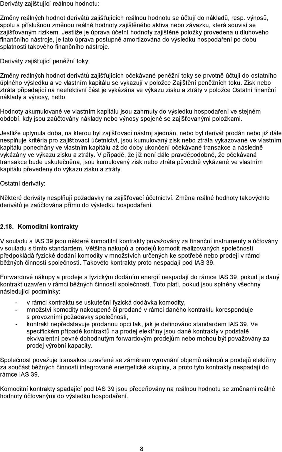 Jestliže je úprava účetní hodnoty zajištěné položky provedena u dluhového finančního nástroje, je tato úprava postupně amortizována do výsledku hospodaření po dobu splatnosti takového finančního