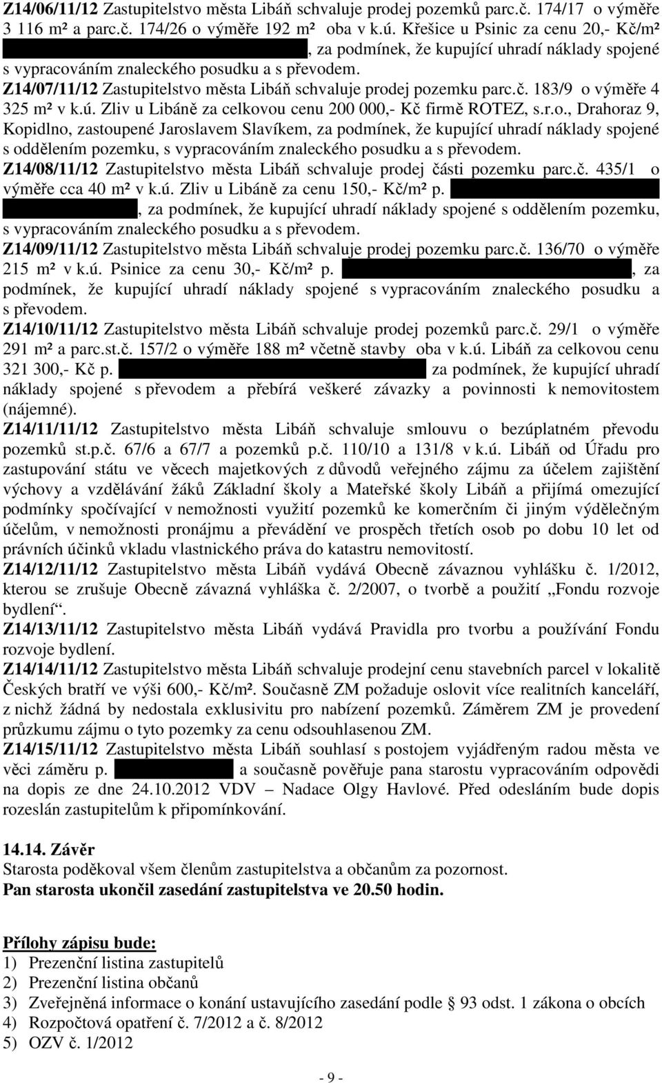 Z14/07/11/12 Zastupitelstvo města Libáň schvaluje prodej pozemku parc.č. 183/9 o výměře 4 325 m² v k.ú. Zliv u Libáně za celkovou cenu 200 000,- Kč firmě ROTEZ, s.r.o., Drahoraz 9, Kopidlno, zastoupené Jaroslavem Slavíkem, za podmínek, že kupující uhradí náklady spojené s oddělením pozemku, s vypracováním znaleckého posudku a s převodem.