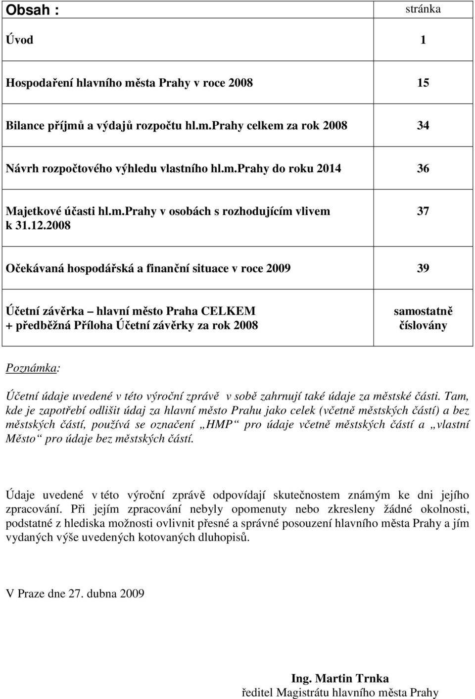 2008 37 Očekávaná hospodářská a finanční situace v roce 2009 39 Účetní závěrka hlavní město Praha CELKEM + předběžná Příloha Účetní závěrky za rok 2008 samostatně číslovány Poznámka: Účetní údaje