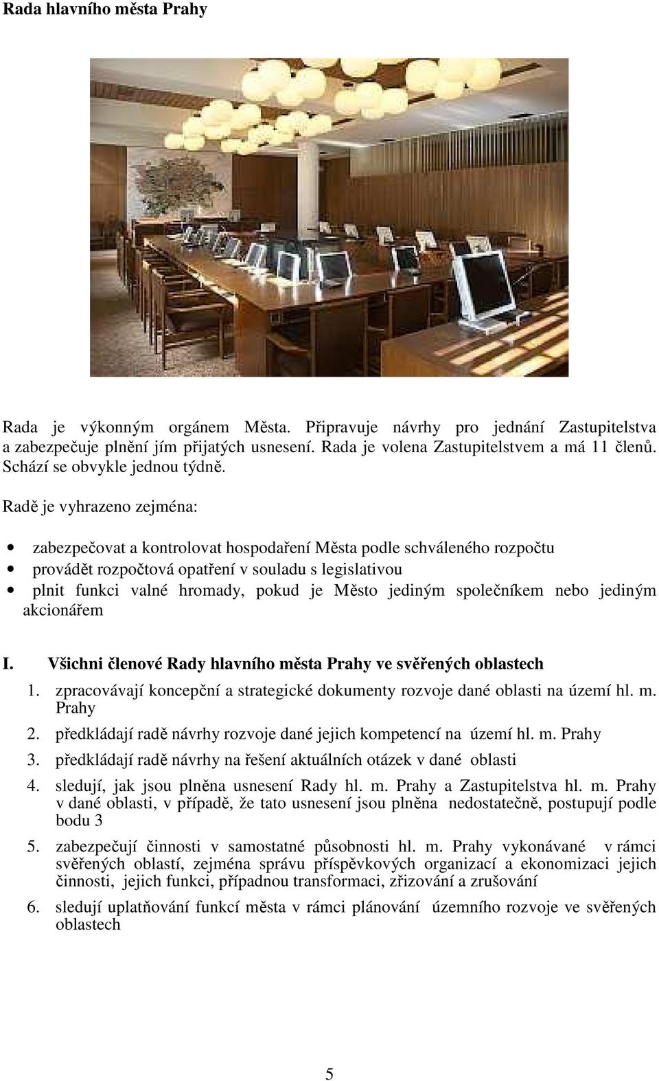 Radě je vyhrazeno zejména: zabezpečovat a kontrolovat hospodaření Města podle schváleného rozpočtu provádět rozpočtová opatření v souladu s legislativou plnit funkci valné hromady, pokud je Město