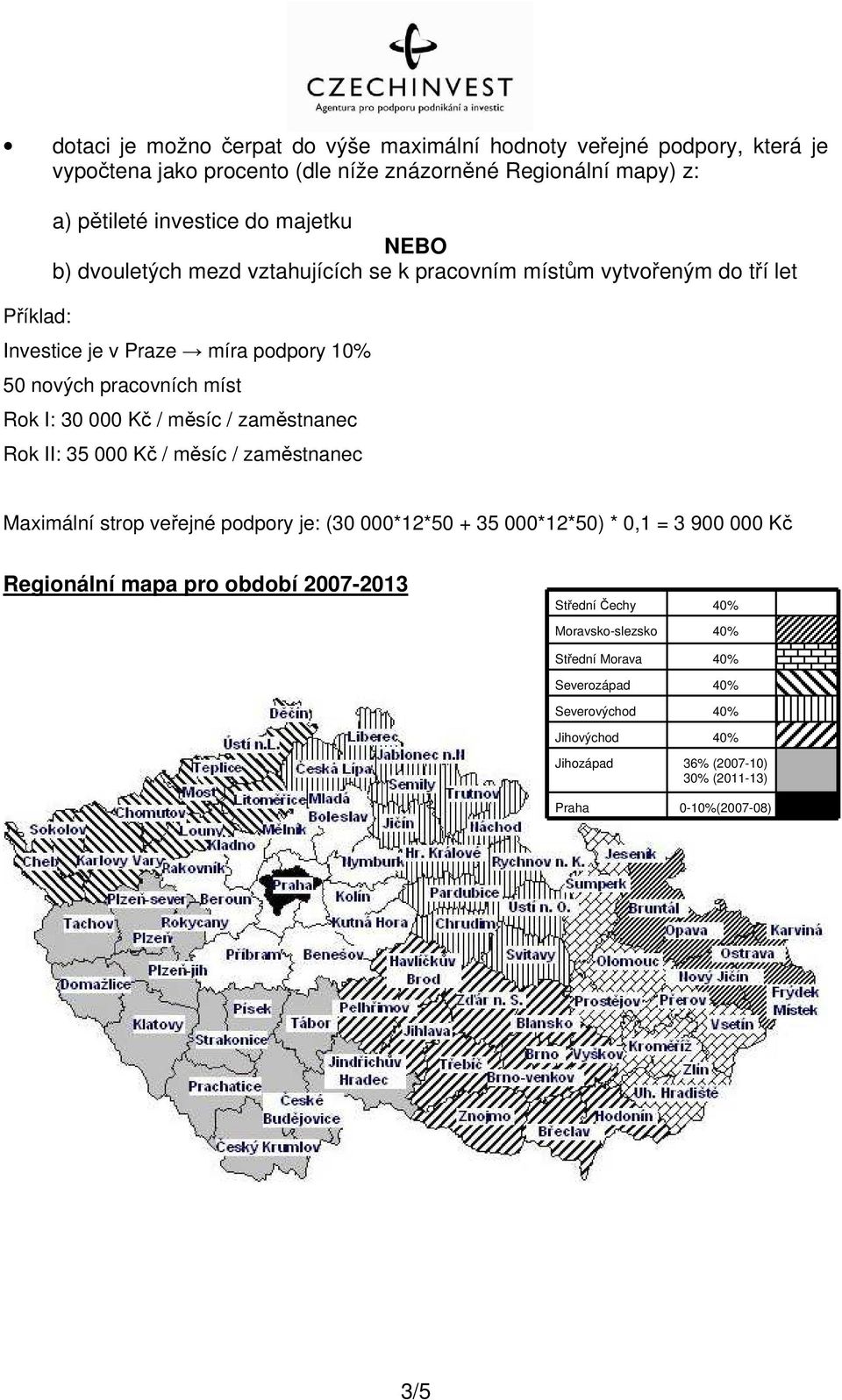 Rok I: 30 000 Kč / měsíc / zaměstnanec Rok II: 35 000 Kč / měsíc / zaměstnanec Maximální strop veřejné podpory je: (30 000*12*50 + 35 000*12*50) * 0,1 = 3 900 000 Kč