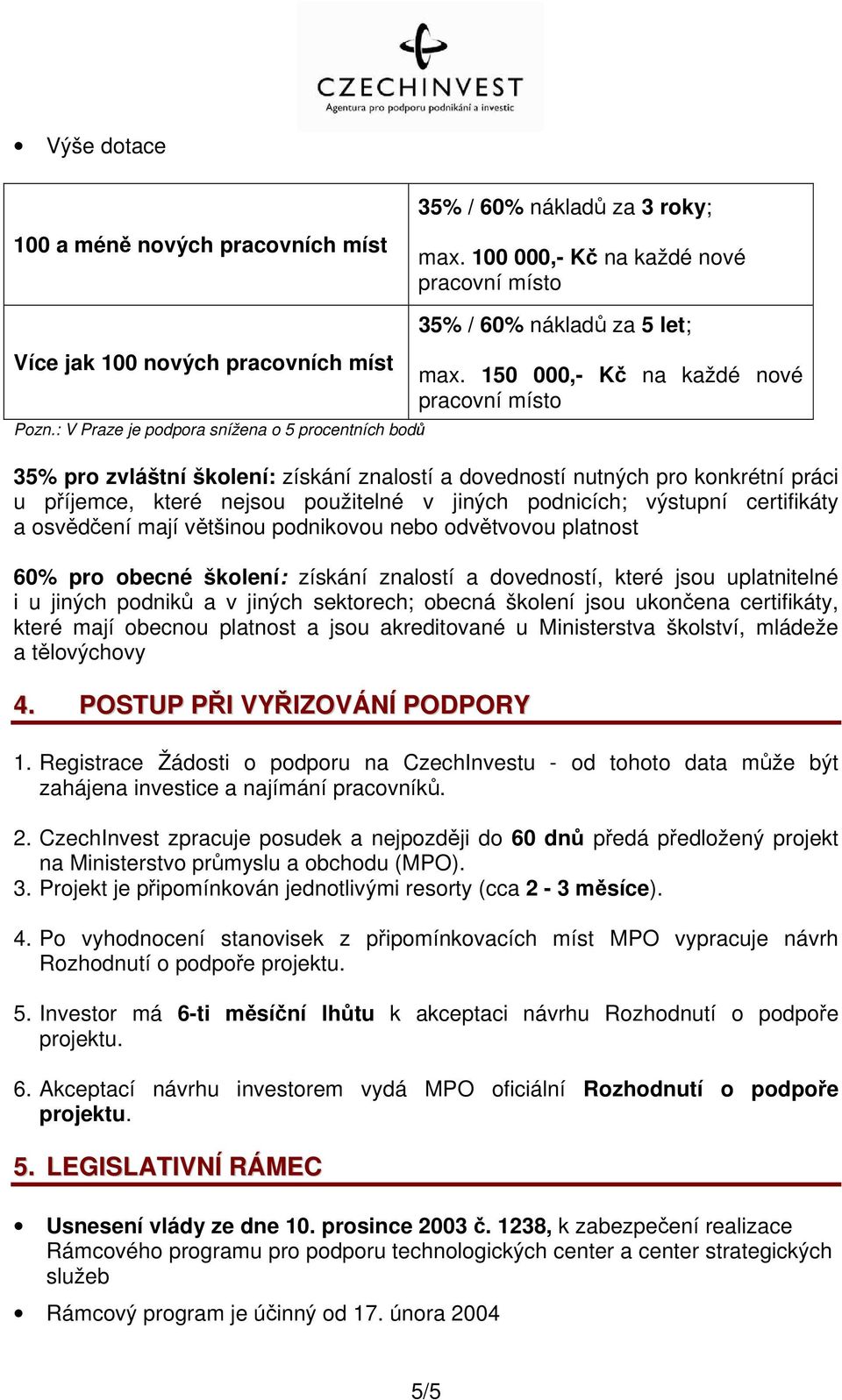 150 000,- Kč na každé nové pracovní místo 35% pro zvláštní školení: získání znalostí a dovedností nutných pro konkrétní práci u příjemce, které nejsou použitelné v jiných podnicích; výstupní