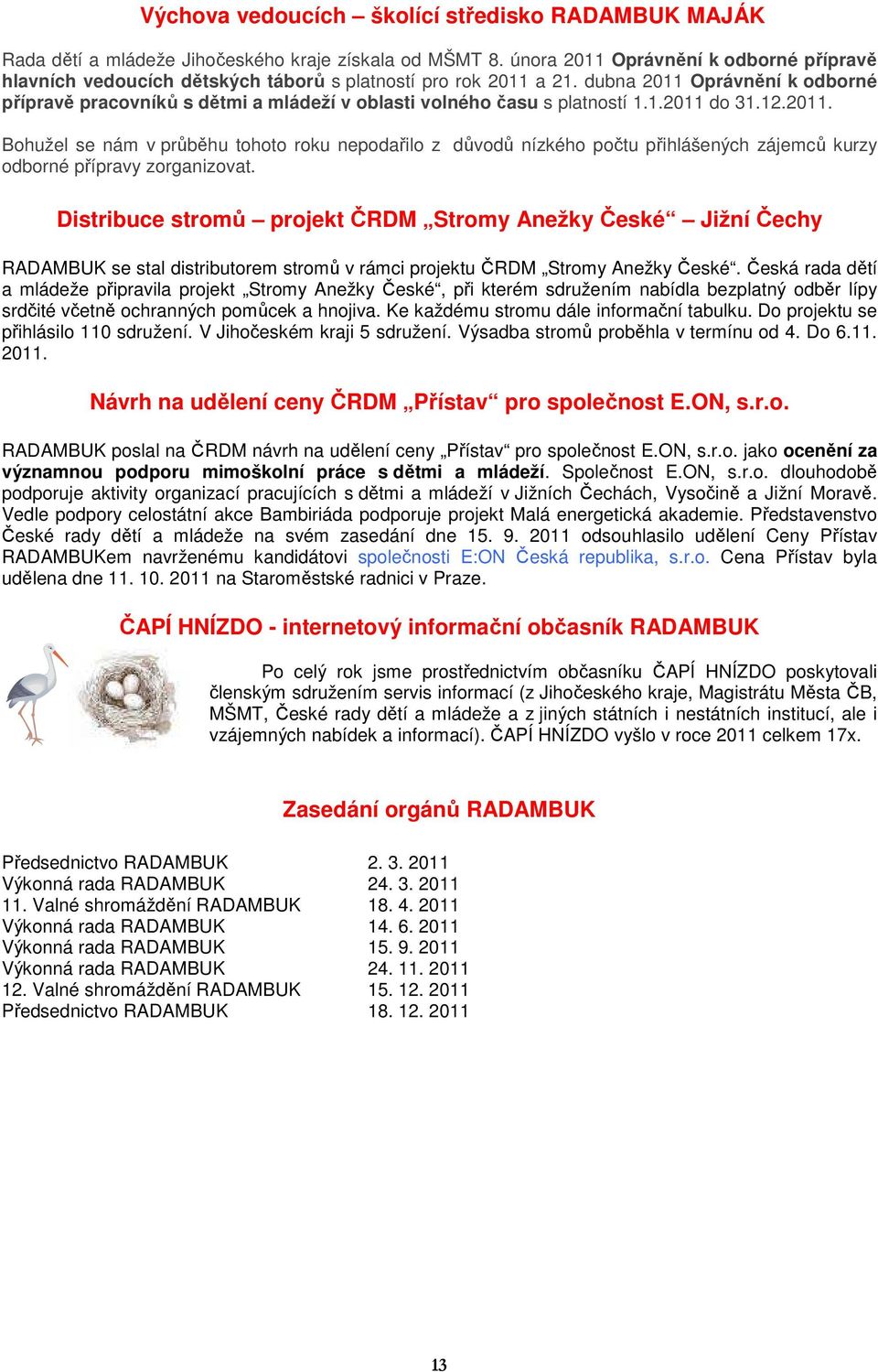 dubna 2011 Oprávnění k odborné přípravě pracovníků s dětmi a mládeží v oblasti volného času s platností 1.1.2011 do 31.12.2011. Bohužel se nám v průběhu tohoto roku nepodařilo z důvodů nízkého počtu přihlášených zájemců kurzy odborné přípravy zorganizovat.