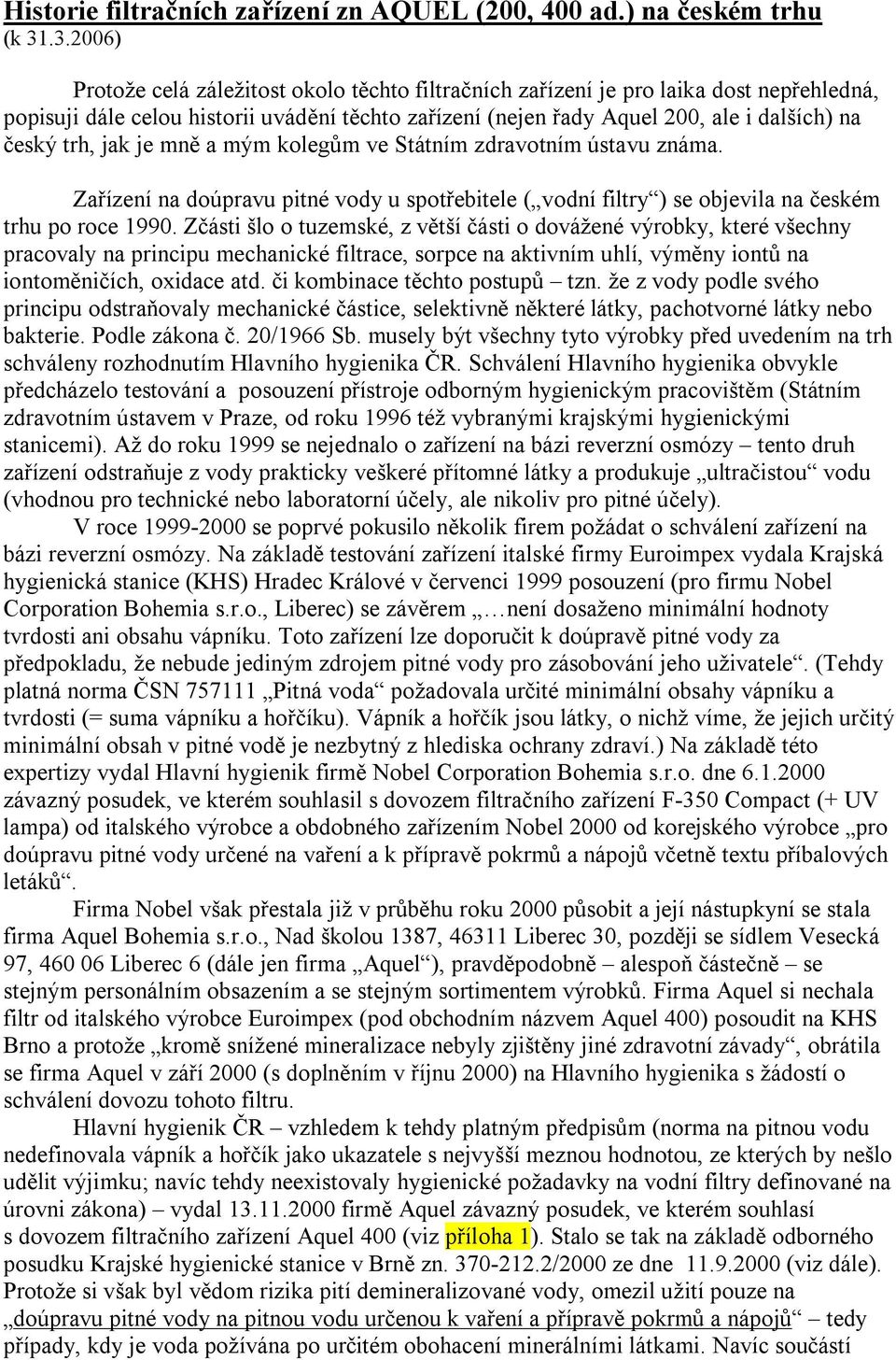 trh, jak je mně a mým kolegům ve Státním zdravotním ústavu známa. Zařízení na doúpravu pitné vody u spotřebitele ( vodní filtry ) se objevila na českém trhu po roce 1990.