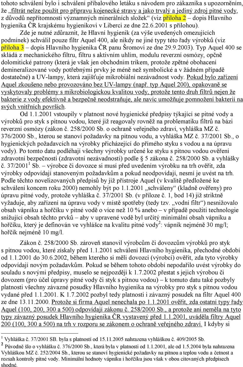 Zde je nutné zdůraznit, že Hlavní hygienik (za výše uvedených omezujících podmínek) schválil pouze filtr Aquel 400, ale nikdy ne jiné typy této řady výrobků (viz příloha 3 dopis Hlavního hygienika ČR