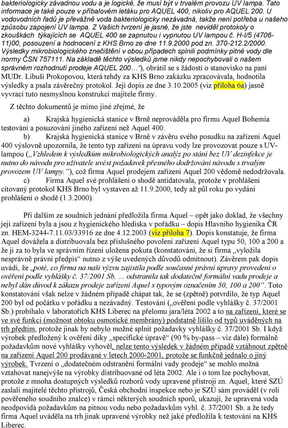 Z Vašich tvrzení je jasné, že jste neviděl protokoly o zkouškách týkajících se AQUEL 400 se zapnutou i vypnutou UV lampou č. H-I/5 (4706-11)00, posouzení a hodnocení z KHS Brno ze dne 11.9.
