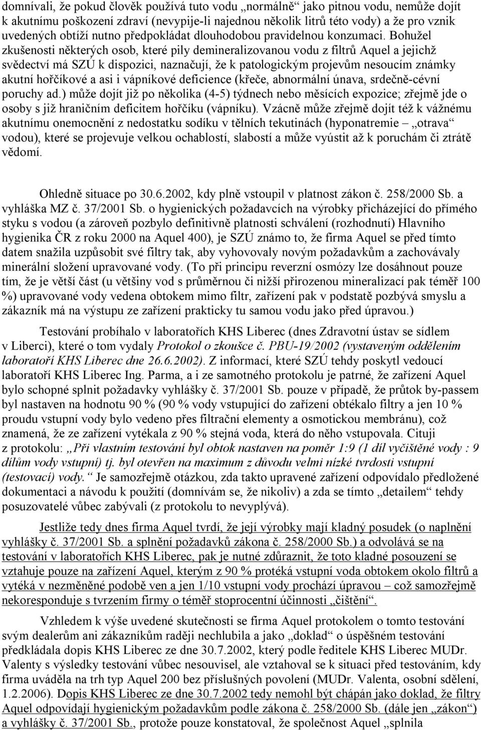 Bohužel zkušenosti některých osob, které pily demineralizovanou vodu z filtrů Aquel a jejichž svědectví má SZÚ k dispozici, naznačují, že k patologickým projevům nesoucím známky akutní hořčíkové a