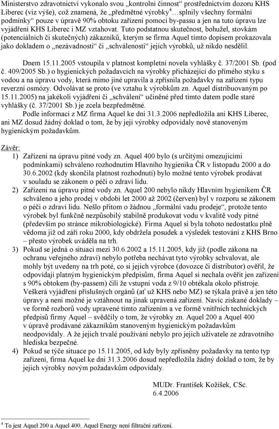 Tuto podstatnou skutečnost, bohužel, stovkám (potenciálních či skutečných) zákazníků, kterým se firma Aquel tímto dopisem prokazovala jako dokladem o nezávadnosti či schválenosti jejích výrobků, už