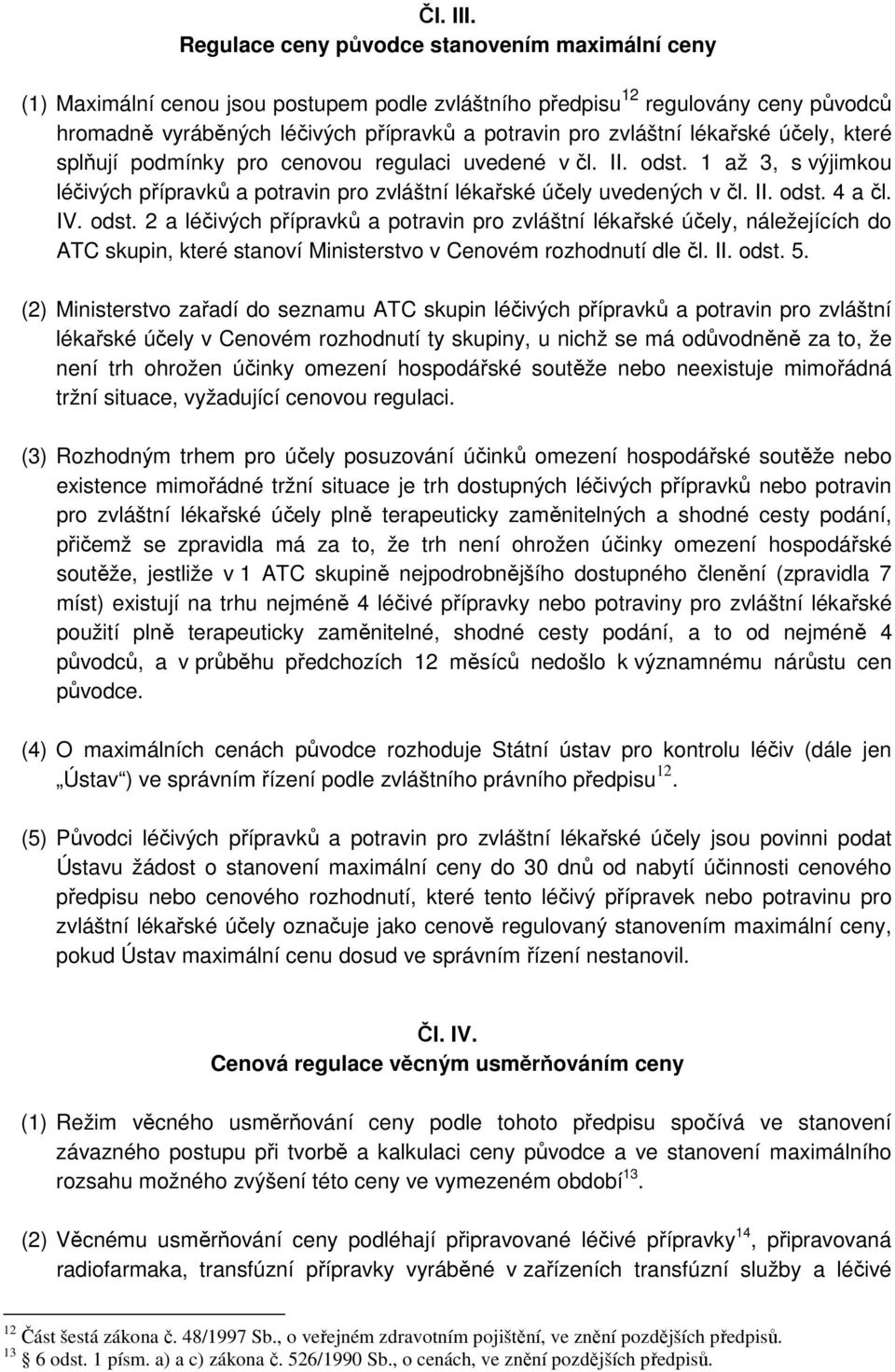 lékařské účely, které splňují podmínky pro cenovou regulaci uvedené v čl. II. odst. 1 až 3, s výjimkou léčivých přípravků a potravin pro zvláštní lékařské účely uvedených v čl. II. odst. 4 a čl. IV.