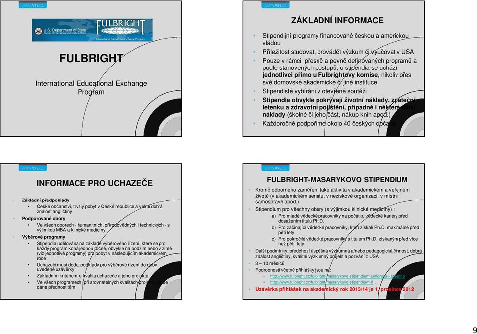 Stipendisté vybíráni v otevřené soutěži Stipendia obvykle pokrývají životní náklady, zpáteční letenku a zdravotní pojištění, případně i některé další náklady (školné či jeho část, nákup knih apod.