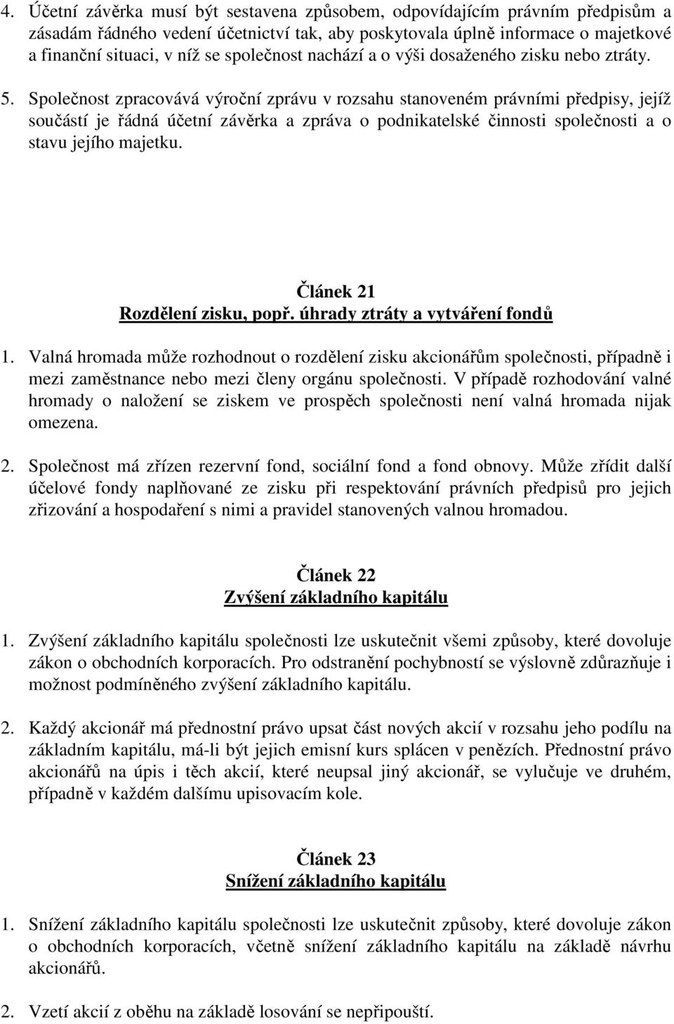 Společnost zpracovává výroční zprávu v rozsahu stanoveném právními předpisy, jejíž součástí je řádná účetní závěrka a zpráva o podnikatelské činnosti společnosti a o stavu jejího majetku.