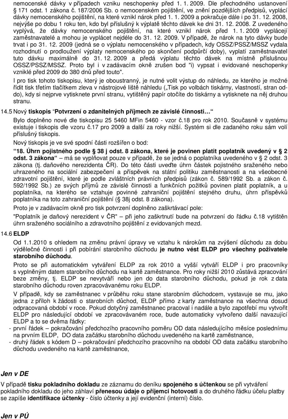 2008, nejvýše po dobu 1 roku ten, kdo byl příslušný k výplatě těchto dávek ke dni 31. 12. 2008. Z uvedeného vyplývá, že dávky nemocenského pojištění, na které vznikl nárok před 1. 1. 2009 vyplácejí zaměstnavatelé a mohou je vyplácet nejdéle do 31.