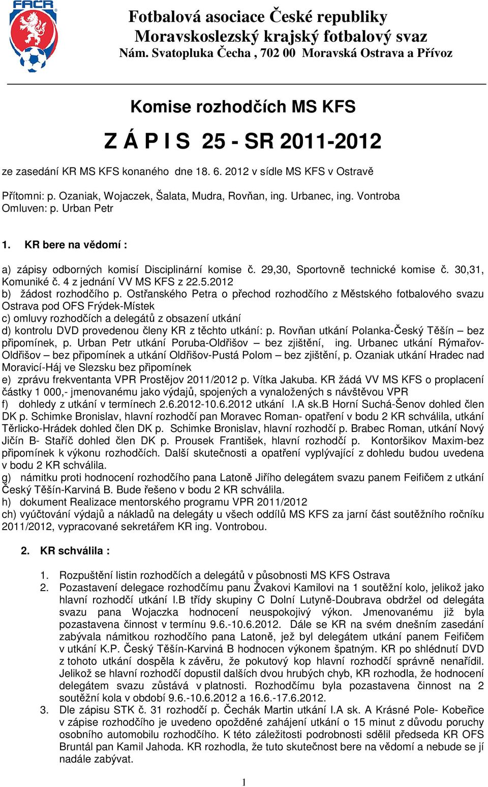 Ozaniak, Wojaczek, Šalata, Mudra, Rovňan, ing. Urbanec, ing. Vontroba Omluven: p. Urban Petr 1. KR bere na vědomí : a) zápisy odborných komisí Disciplinární komise č.