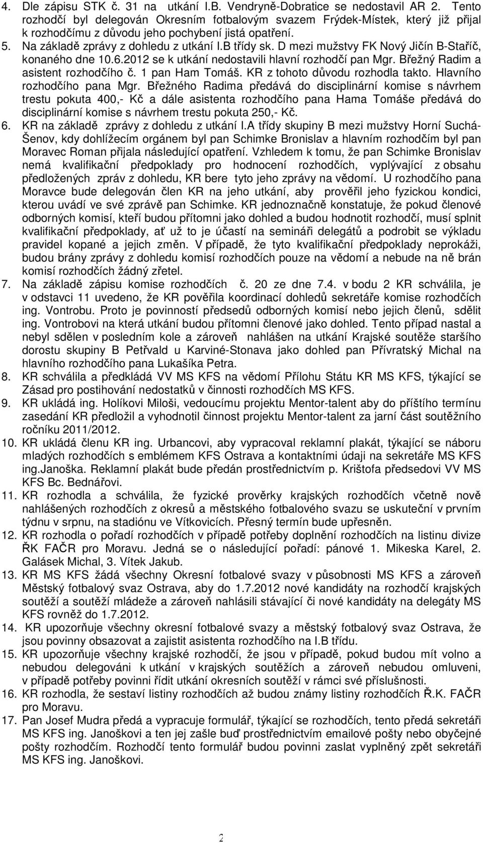 D mezi mužstvy FK Nový Jičín B-Staříč, konaného dne 10.6.2012 se k utkání nedostavili hlavní rozhodčí pan Mgr. Břežný Radim a asistent rozhodčího č. 1 pan Ham Tomáš. KR z tohoto důvodu rozhodla takto.