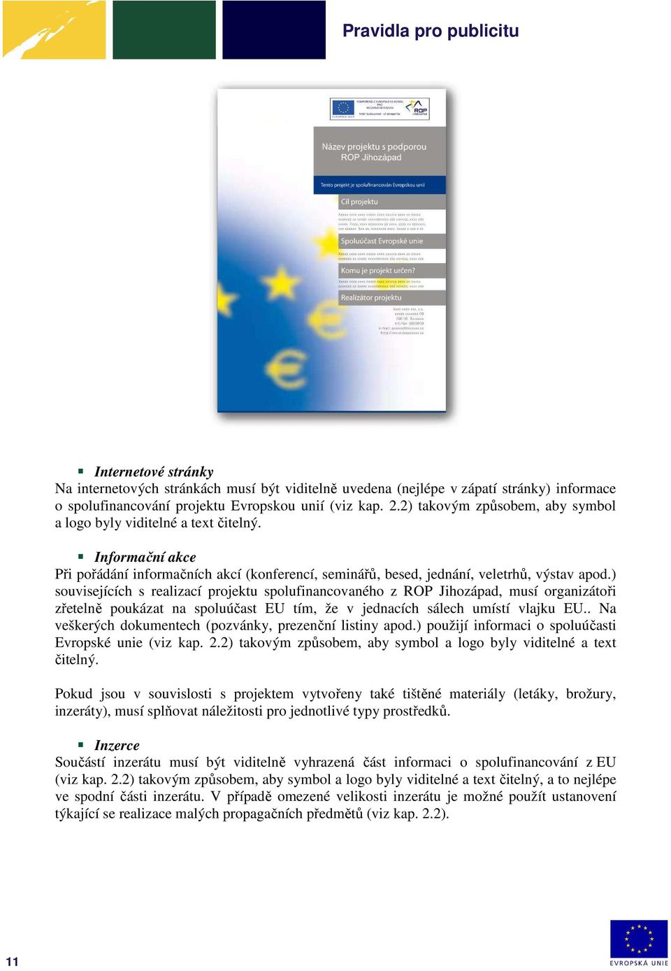 ) souvisejících s realizací projektu spolufinancovaného z ROP Jihozápad, musí organizátoři zřetelně poukázat na spoluúčast EU tím, že v jednacích sálech umístí vlajku EU.