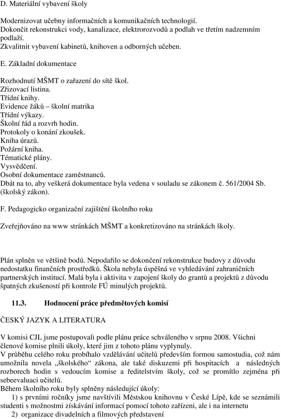 Školní řád a rozvrh hodin. Protokoly o konání zkoušek. Kniha úrazů. Požární kniha. Tématické plány. Vysvědčení. Osobní dokumentace zaměstnanců.