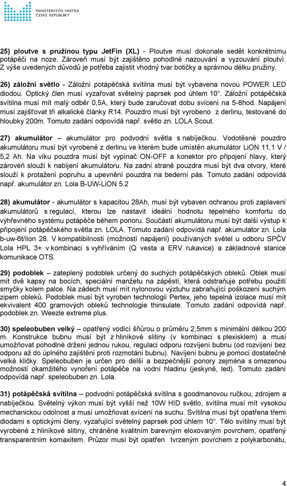 Optický člen musí vyzařovat světelný paprsek pod úhlem 10. Záložní potápěčská svítilna musí mít malý odběr 0,5A, který bude zaručovat dobu svícení na 5-8hod.