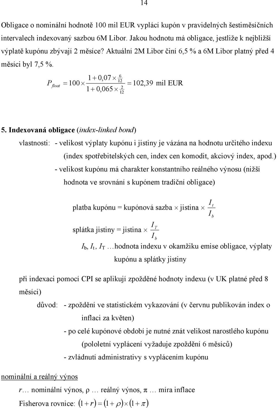 Indexovaná obligace (index-linked bond) vlasnosi: - velikos výplay kupónu i jisiny je váána na hodnou učiého indexu (index spořebielských cen, index cen komodi, akciový index, apod.