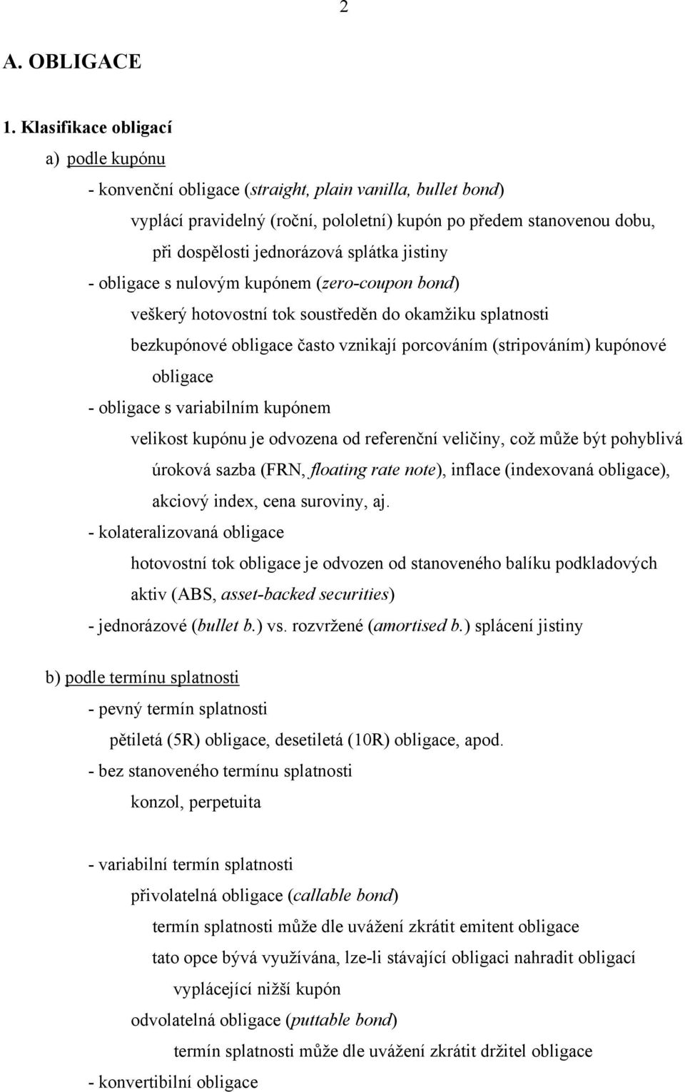 obligace s nulovým kupónem (eo-coupon bond) veškeý hoovosní ok sousředěn do okamžiku splanosi bekupónové obligace časo vnikají pocováním (sipováním) kupónové obligace - obligace s vaiabilním kupónem