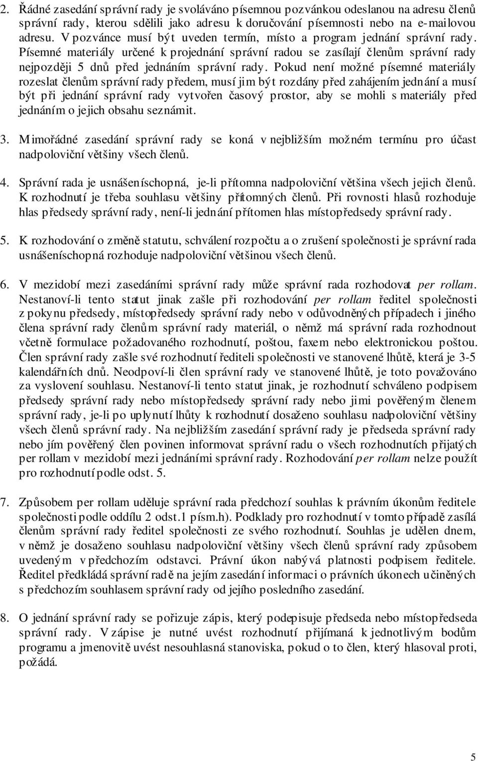 Písemné materiály určené k projednání správní radou se zasílají členům správní rady nejpozději 5 dnů před jednáním správní rady.