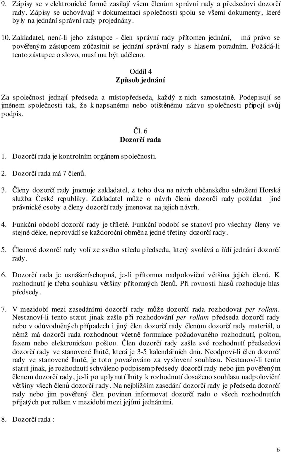 Zakladatel, není-li jeho zástupce - člen správní rady přítomen jednání, má právo se pověřeným zástupcem zúčastnit se jednání správní rady s hlasem poradním.