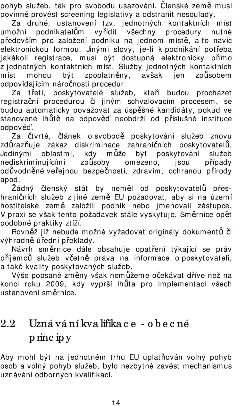 Jinými slovy, je-li k podnikání potřeba jakákoli registrace, musí být dostupná elektronicky přímo z jednotných kontaktních míst.