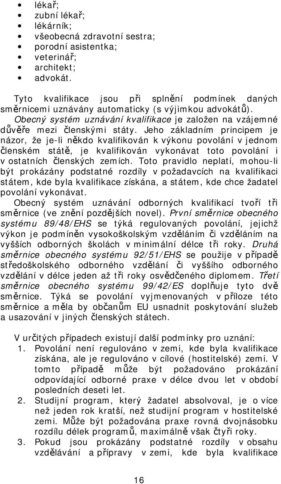 Jeho základním principem je názor, že je-li někdo kvalifikován k výkonu povolání v jednom členském státě, je kvalifikován vykonávat toto povolání i v ostatních členských zemích.