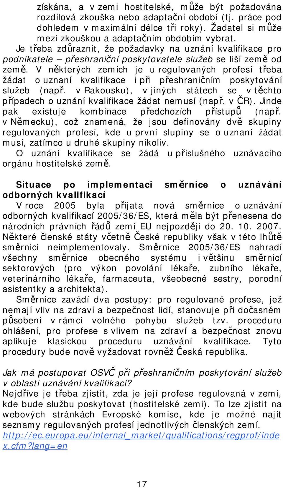 V některých zemích je u regulovaných profesí třeba žádat o uznaní kvalifikace i při přeshraničním poskytování služeb (např.