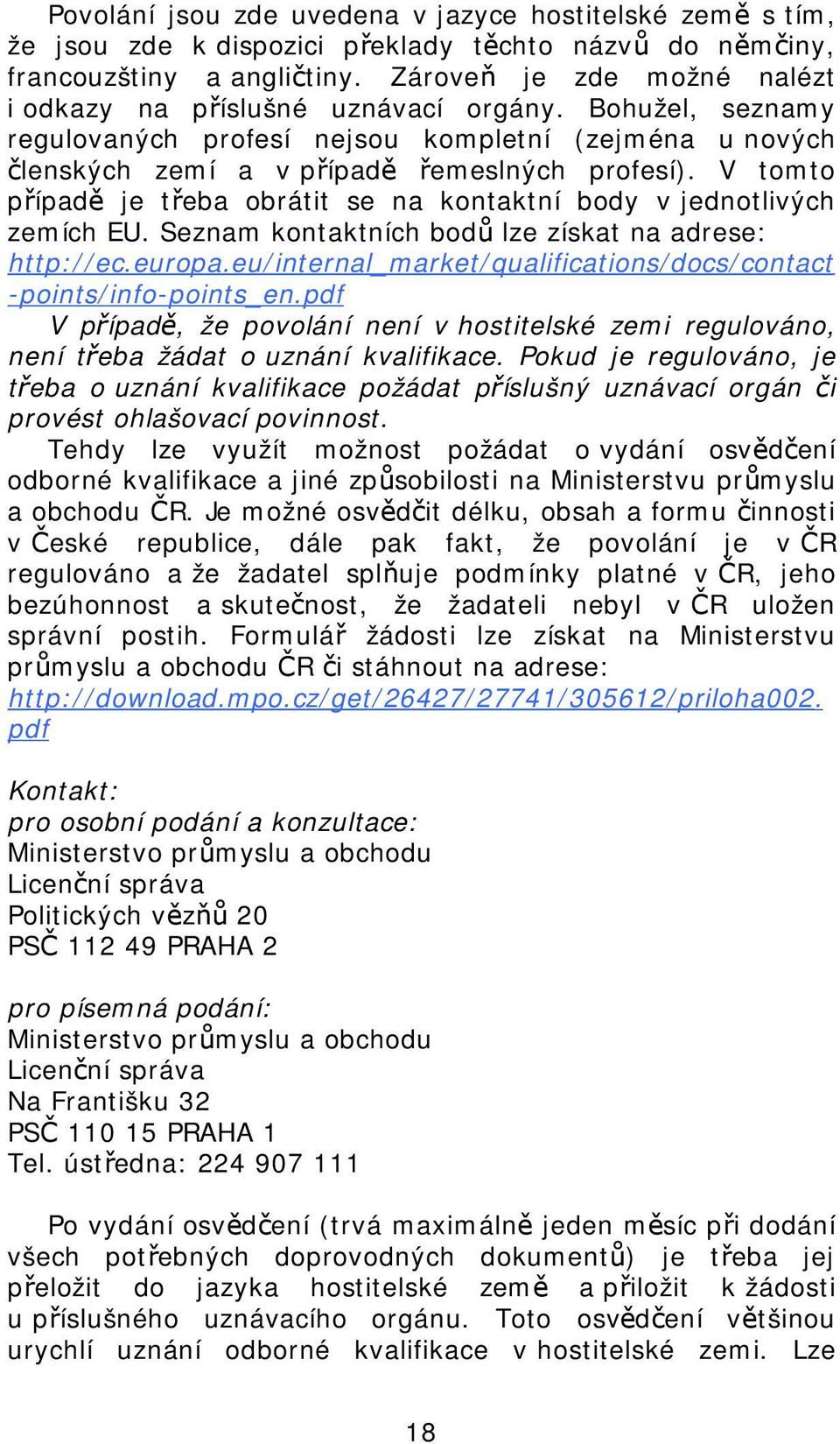 V tomto případě je třeba obrátit se na kontaktní body v jednotlivých zemích EU. Seznam kontaktních bodů lze získat na adrese: http://ec.europa.