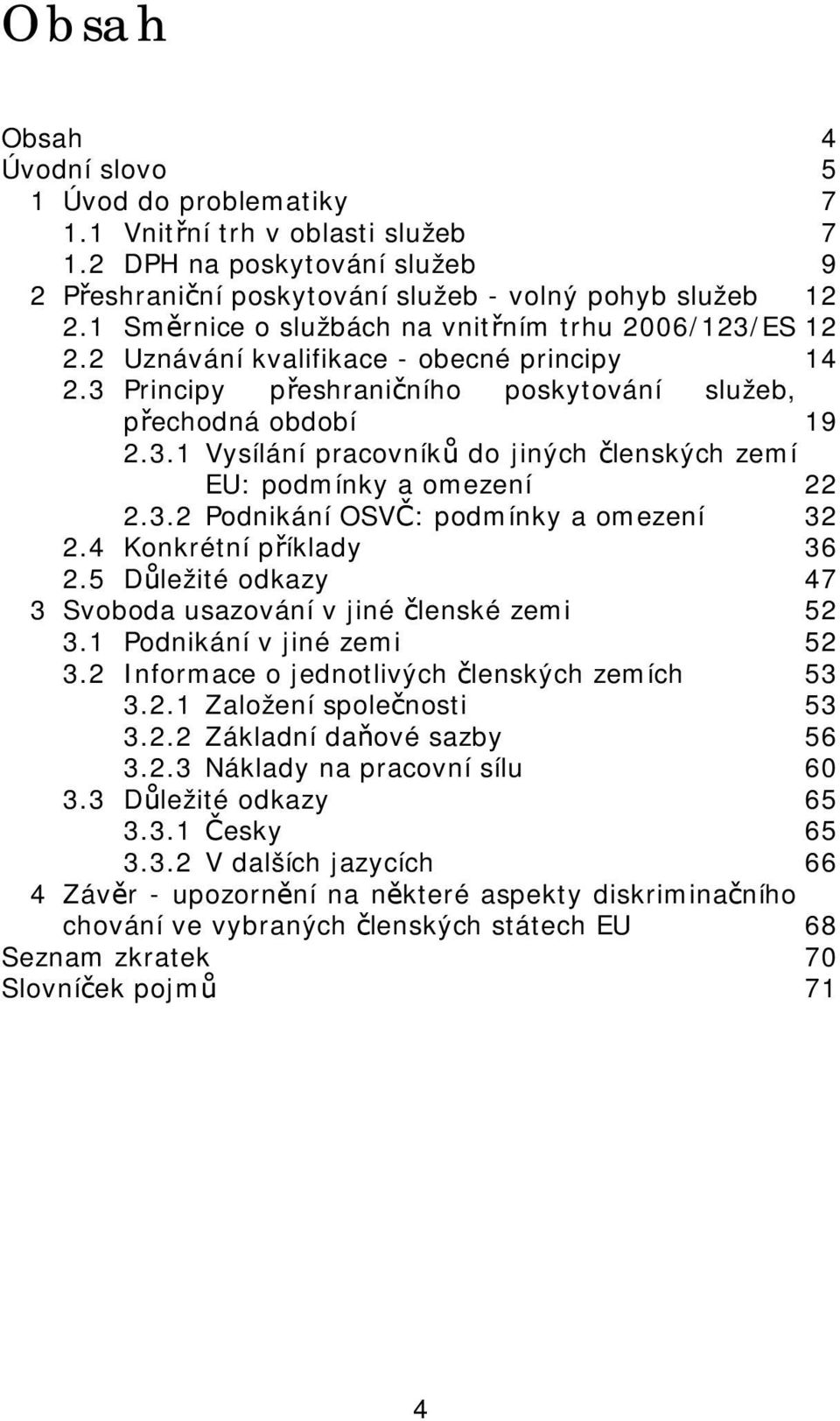 3.2 Podnikání OSVČ: podmínky a omezení 32 2.4 Konkrétní příklady 36 2.5 Důležité odkazy 47 3 Svoboda usazování v jiné členské zemi 52 3.1 Podnikání v jiné zemi 52 3.