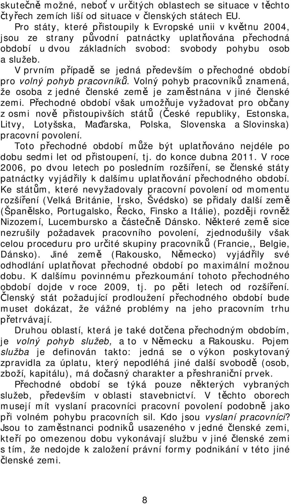 V prvním případě se jedná především o přechodné období pro volný pohyb pracovníků. Volný pohyb pracovníků znamená, že osoba z jedné členské země je zaměstnána v jiné členské zemi.