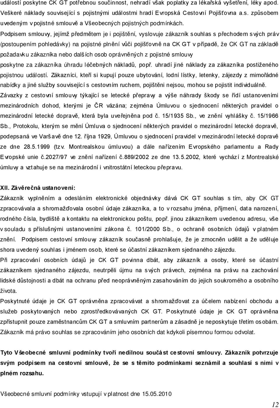 základě požadavku zákazníka nebo dalších osob oprávněných z pojistné smlouvy poskytne za zákazníka úhradu léčebných nákladů, popř. uhradí jiné náklady za zákazníka postiženého pojistnou událostí.