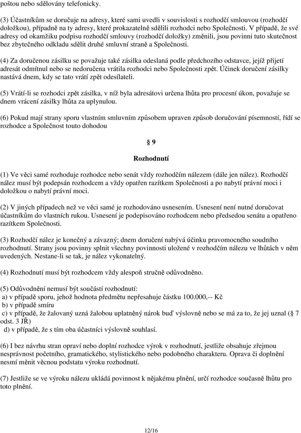 V případě, že své adresy od okamžiku podpisu rozhodčí smlouvy (rozhodčí doložky) změnili, jsou povinni tuto skutečnost bez zbytečného odkladu sdělit druhé smluvní straně a Společnosti.