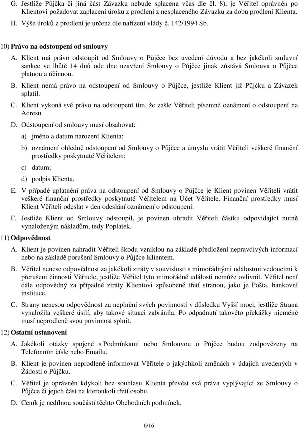 Klient má právo odstoupit od Smlouvy o Půjčce bez uvedení důvodu a bez jakékoli smluvní sankce ve lhůtě 14 dnů ode dne uzavření Smlouvy o Půjčce jinak zůstává Smlouva o Půjčce platnou a účinnou. B.