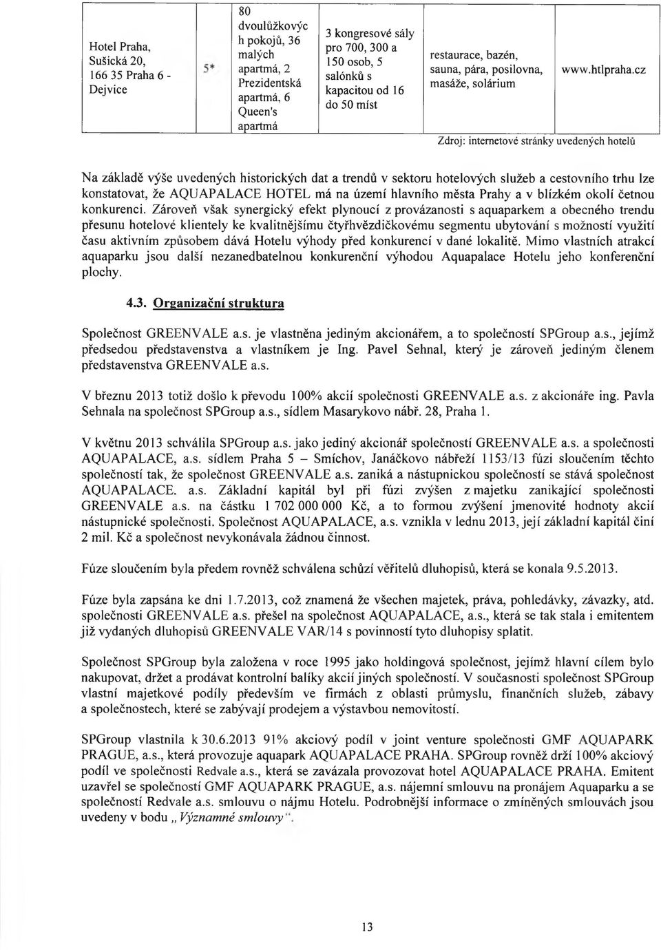 cz Zdroj: internetové stránky uvedených hotelů Na základě výše uvedených historických dat a trendů v sektoru hotelových služeb a cestovního trhu lze konstatovat, že AQUAPALACE HOTEL má na území