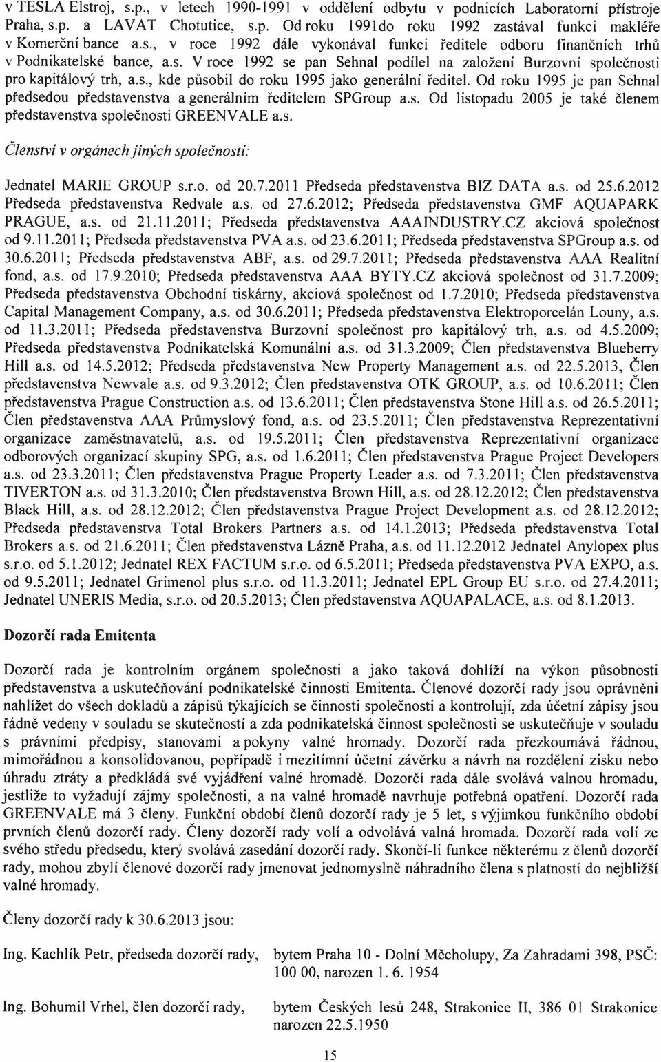 Od roku 1995 je pan Sehnal předsedou představenstva a generálním ředitelem SPGroup a.s. Od listopadu 2005 je také členem představenstva společnosti GREENVALE a.s. Členství v orgánech jiných společností: Jednatel MARIE GROUP s.