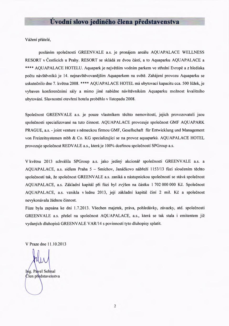 nejnavštěvovanějším Aquaparkem na světě. Zahájení provozu Aquaparku se uskutečnilo dne 7. května 2008. **** AQUAPALACE HOTEL má ubytovací kapacitu cca.