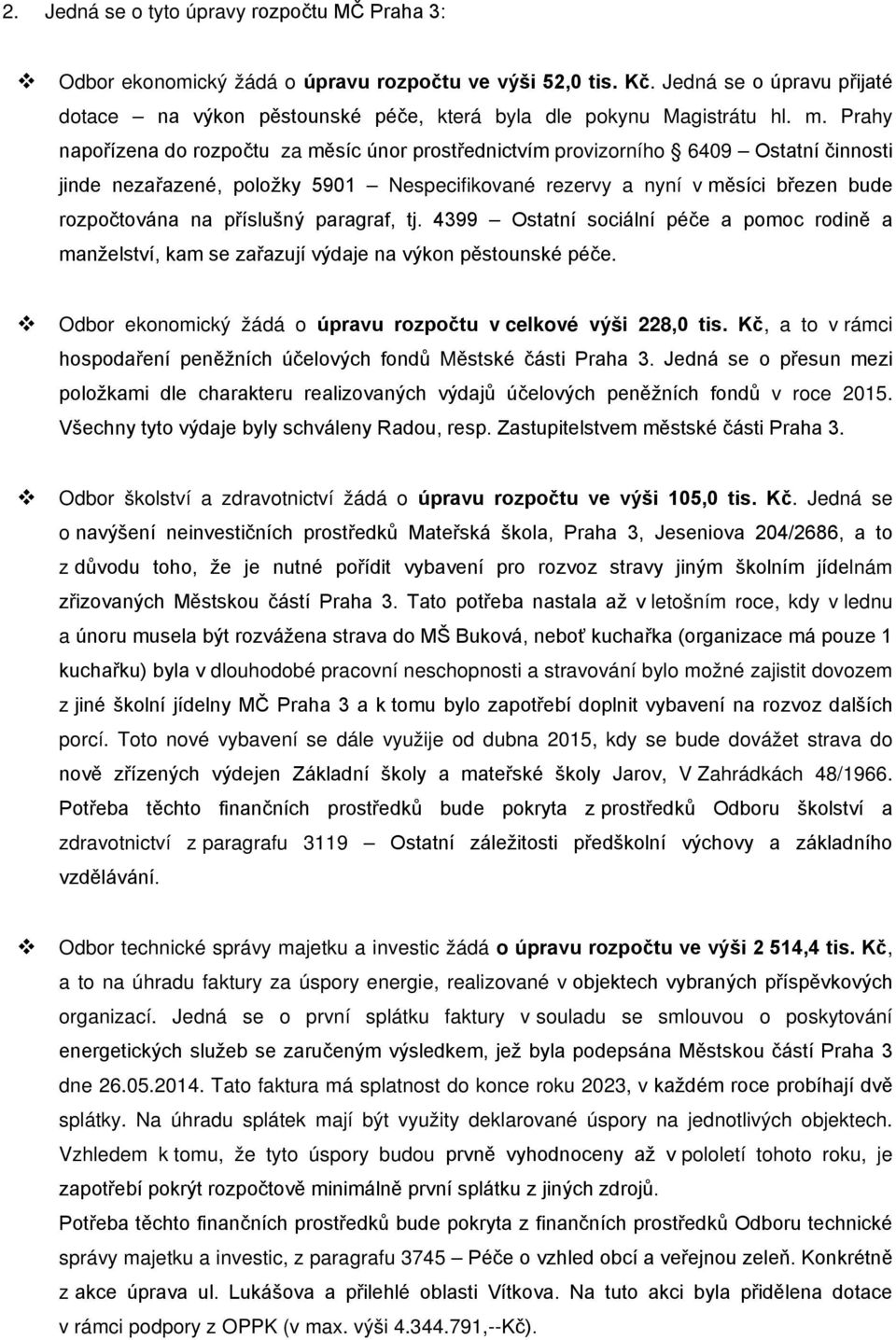 Prahy napořízena do rozpočtu za měsíc únor prostřednictvím provizorního 6409 Ostatní činnosti jinde nezařazené, položky 5901 Nespecifikované rezervy a nyní v měsíci březen bude rozpočtována na