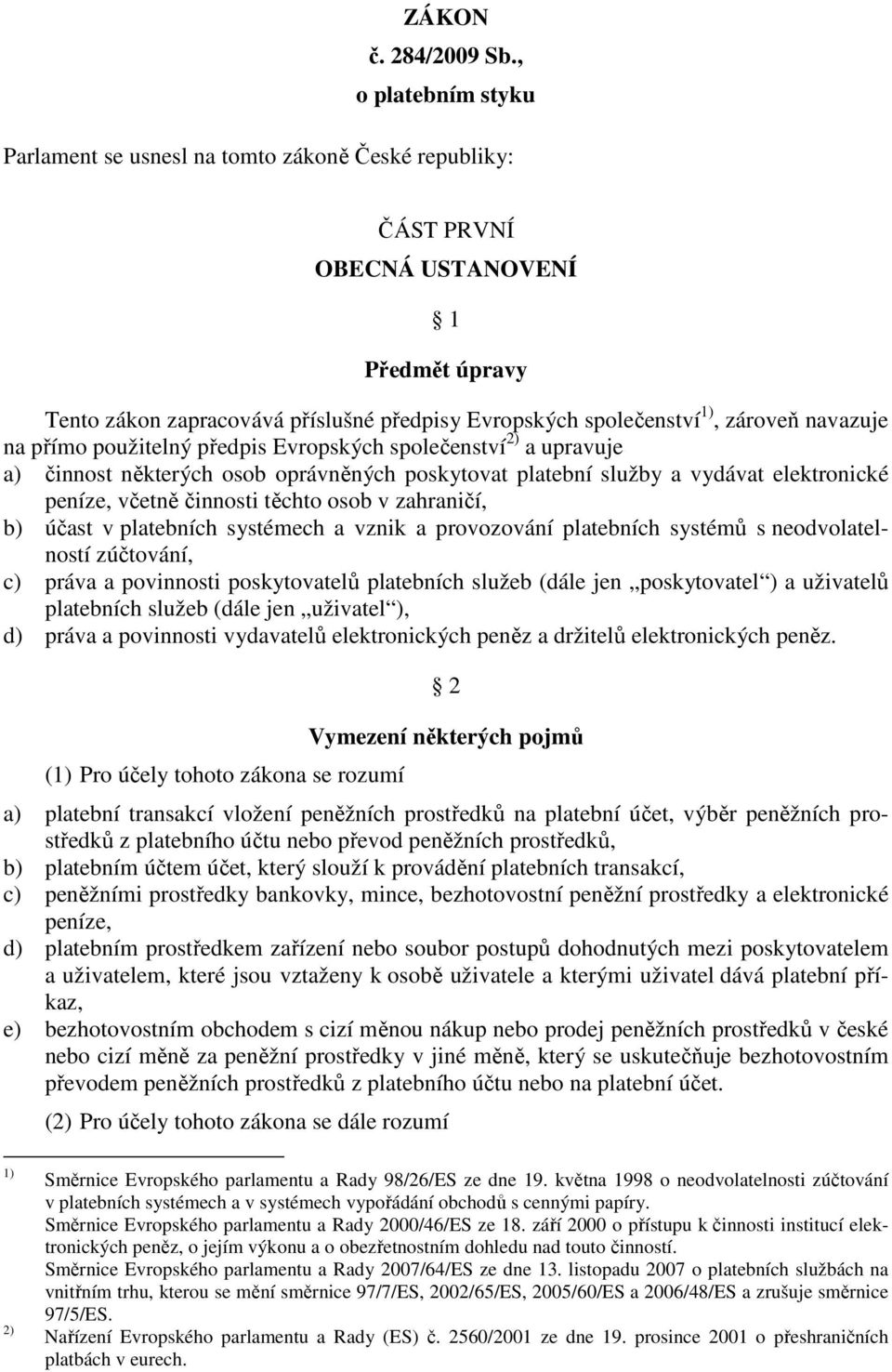 navazuje na přímo použitelný předpis Evropských společenství 2) a upravuje a) činnost některých osob oprávněných poskytovat platební služby a vydávat elektronické peníze, včetně činnosti těchto osob