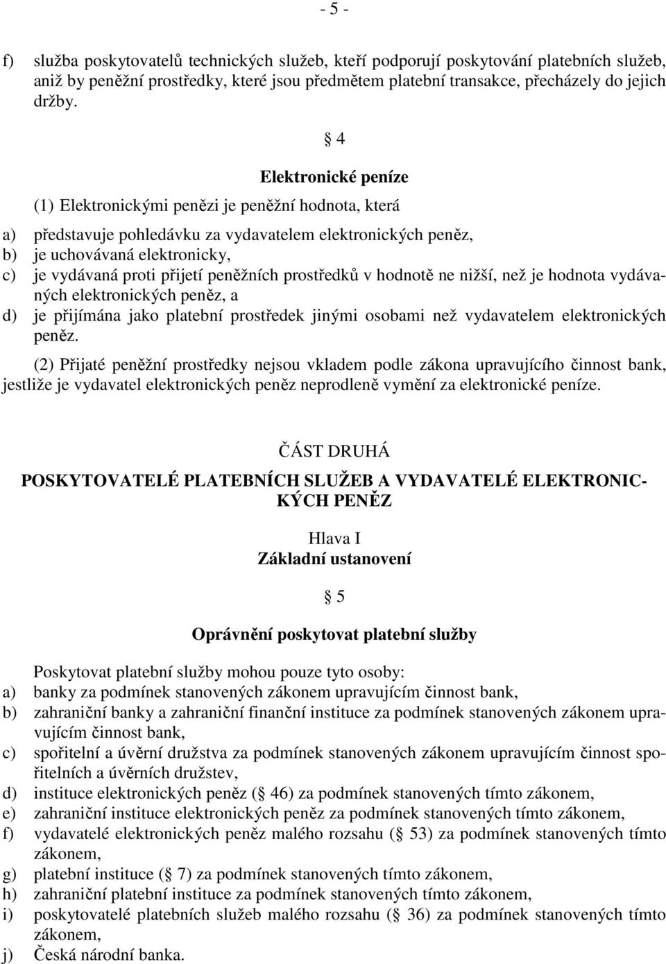 peněžních prostředků v hodnotě ne nižší, než je hodnota vydávaných elektronických peněz, a d) je přijímána jako platební prostředek jinými osobami než vydavatelem elektronických peněz.