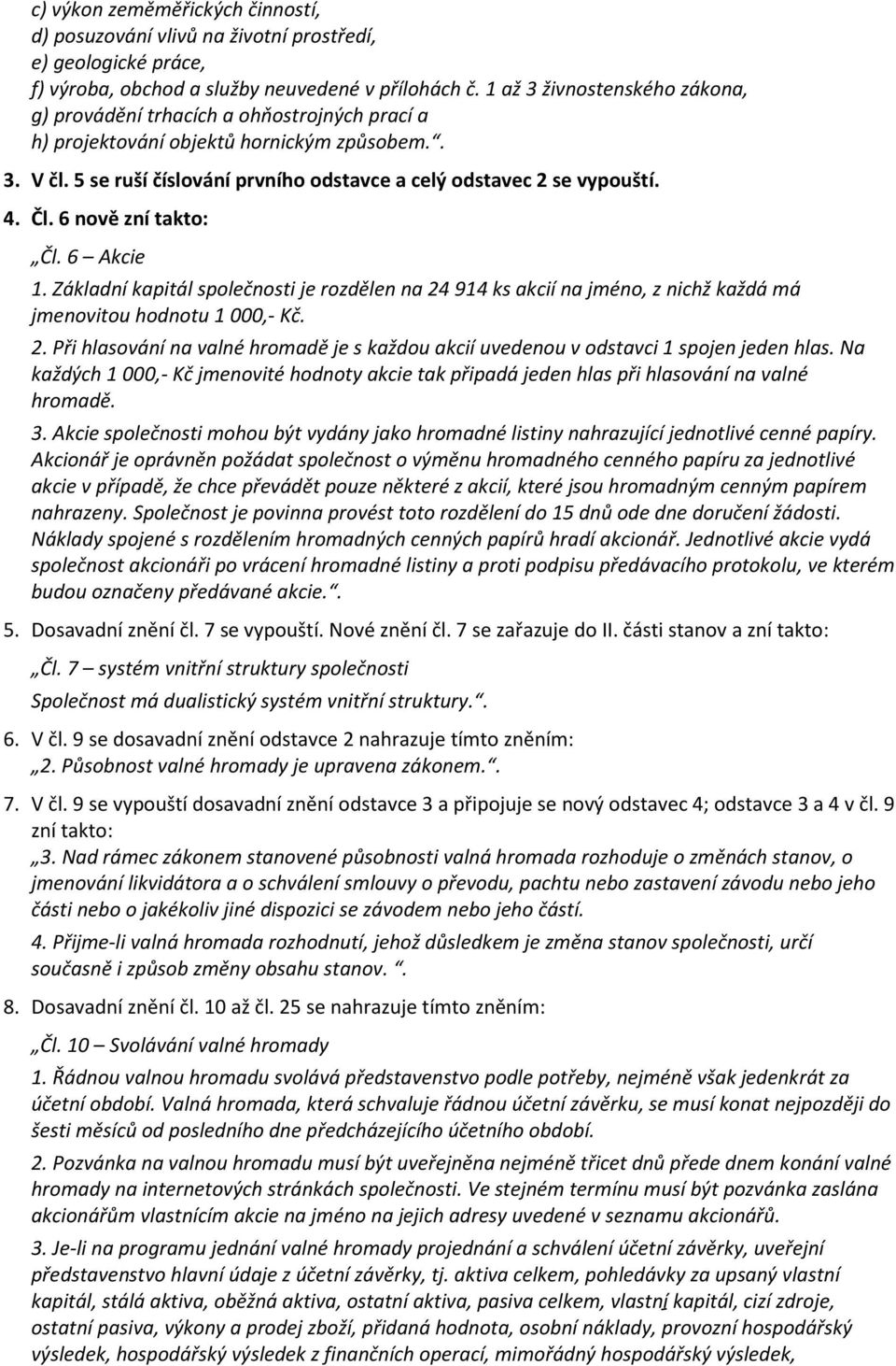 Čl. 6 nově zní takto: Čl. 6 Akcie 1. Základní kapitál společnosti je rozdělen na 24 914 ks akcií na jméno, z nichž každá má jmenovitou hodnotu 1 000,- Kč. 2. Při hlasování na valné hromadě je s každou akcií uvedenou v odstavci 1 spojen jeden hlas.