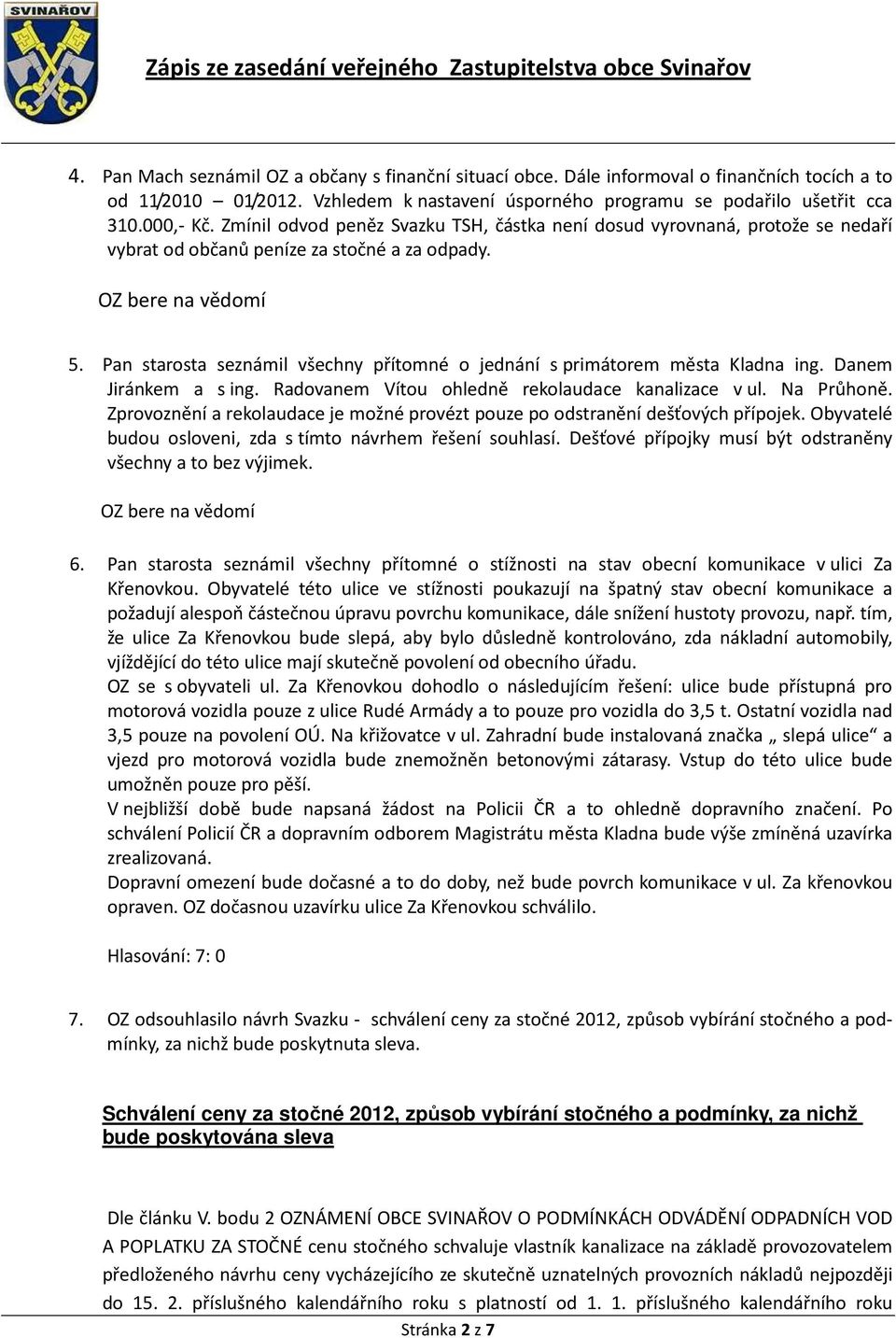 Pan starosta seznámil všechny přítomné o jednání s primátorem města Kladna ing. Danem Jiránkem a s ing. Radovanem Vítou ohledně rekolaudace kanalizace v ul. Na Průhoně.