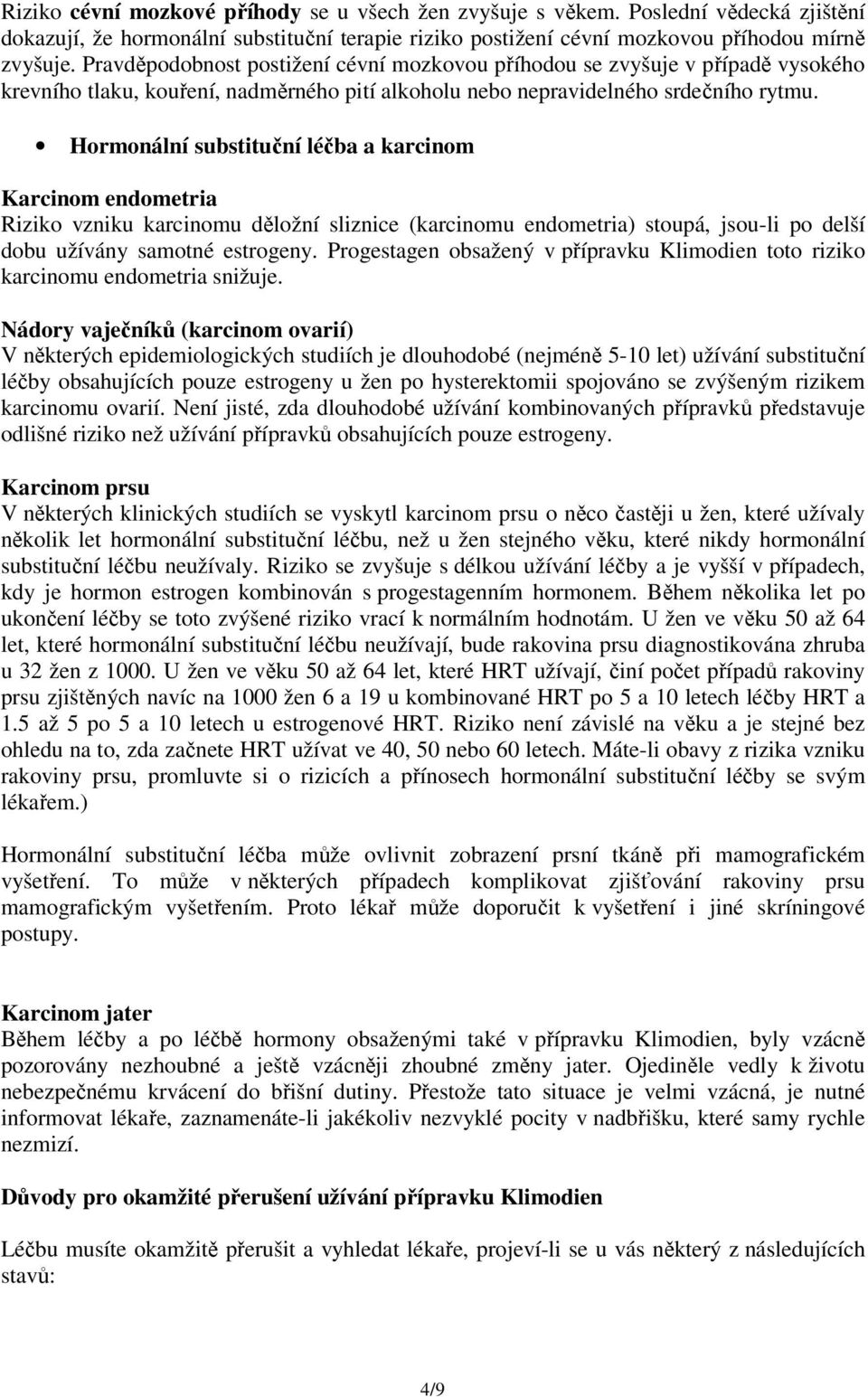 Hormonální substituční léčba a karcinom Karcinom endometria Riziko vzniku karcinomu děložní sliznice (karcinomu endometria) stoupá, jsou-li po delší dobu užívány samotné estrogeny.