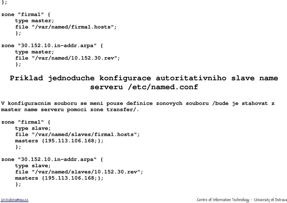 rev"; }; Priklad jednoduche konfigurace autoritativniho slave name serveru /etc/named.