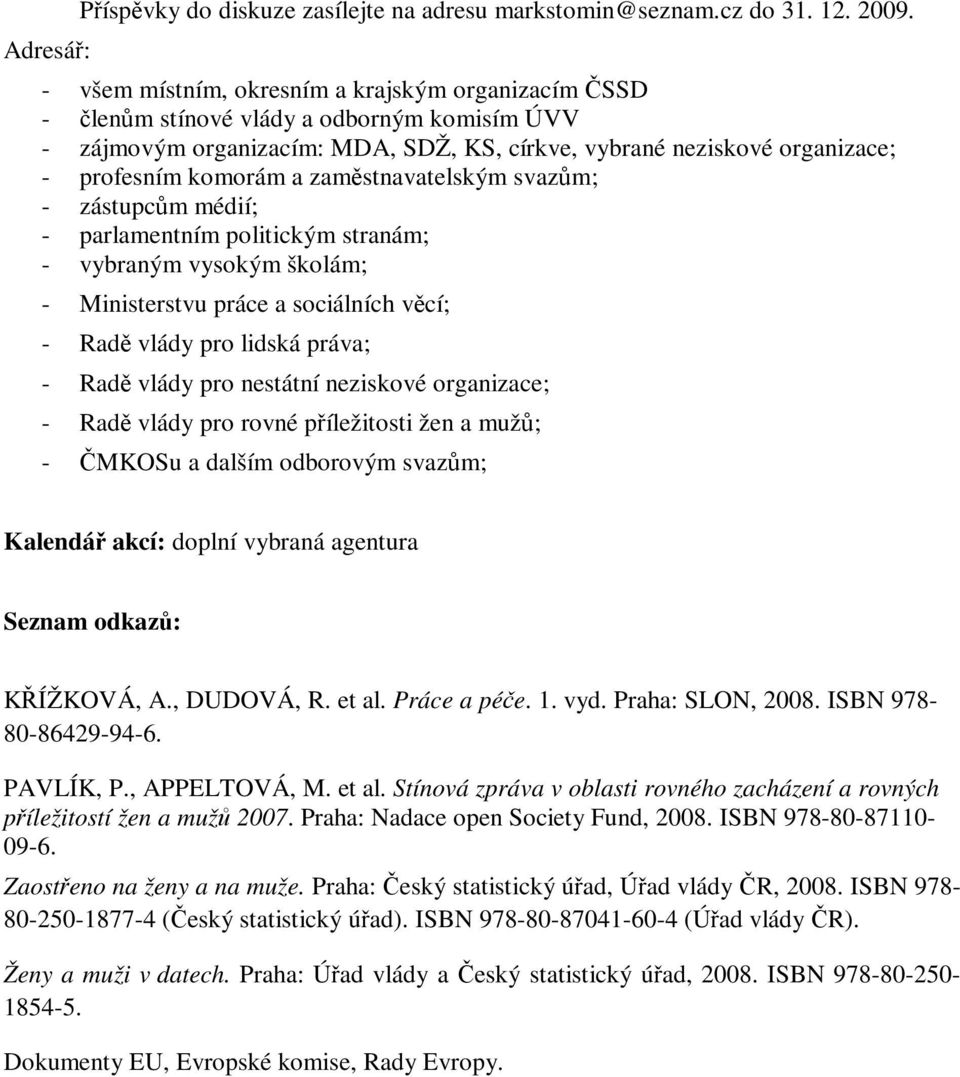 zaměstnavatelským svazům; - zástupcům médií; - parlamentním politickým stranám; - vybraným vysokým školám; - Ministerstvu práce a sociálních věcí; - Radě vlády pro lidská práva; - Radě vlády pro